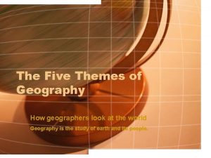 The Five Themes of Geography How geographers look