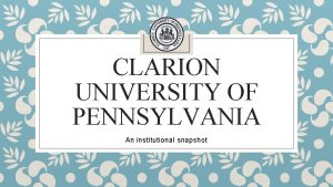 CLARION UNIVERSITY OF PENNSYLVANIA An institutional snapshot Institutional