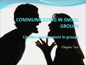 COMMUNICATING IN SMALL GROUPS Conflict management in groups