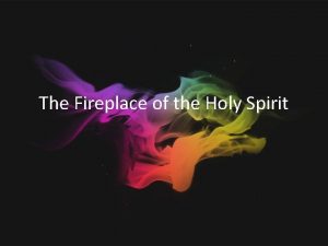 The Fireplace of the Holy Spirit Let the