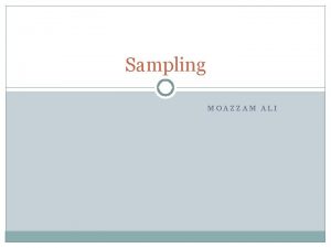 Sampling MOAZZAM ALI Sampling How we select from