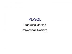 PLSQL Francisco Moreno Universidad Nacional Introduccin a PLSQL