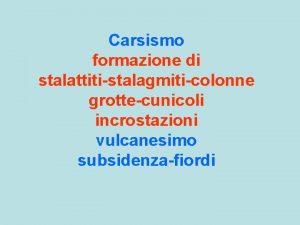 Carsismo formazione di stalattitistalagmiticolonne grottecunicoli incrostazioni vulcanesimo subsidenzafiordi