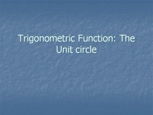 Trigonometric Function The Unit circle The Unit Circle Trigonometric Function The Unit circle The Unit Circle