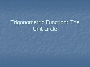 Trigonometric Function The Unit circle The Unit Circle
