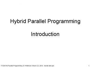 Hybrid Parallel Programming Introduction ITCS 4145 Parallel Programming Hybrid Parallel Programming Introduction ITCS 4145 Parallel Programming