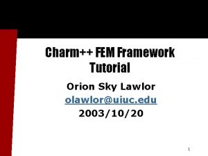 Charm FEM Framework Tutorial Orion Sky Lawlor olawloruiuc