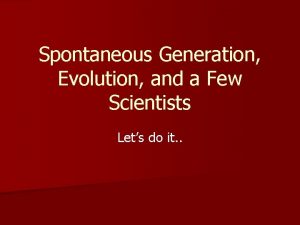 Spontaneous Generation Evolution and a Few Scientists Lets