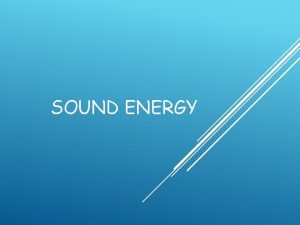 SOUND ENERGY WHAT IS SOUND Sound is a