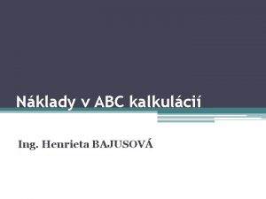 Nklady v ABC kalkulci Ing Henrieta BAJUSOV Nklady