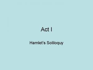 Act I Hamlets Soliloquy Act I Soliloquy O