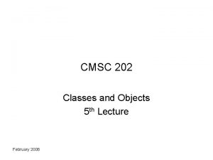 CMSC 202 Classes and Objects 5 th Lecture