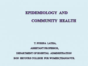 EPIDEMIOLOGY AND COMMUNITY HEALTH T PUSHPA LATHA ASSISTANT
