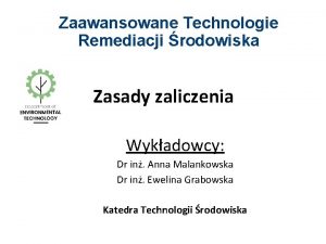 Zaawansowane Technologie Remediacji rodowiska Zasady zaliczenia Wykadowcy Dr