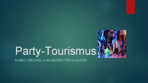 PartyTourismus KAMBLY MICHAEL KALBERMATTER CLAUDINE Inhaltsverzeichnis Was ist