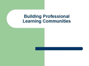 Building Professional Learning Communities What is a Professional