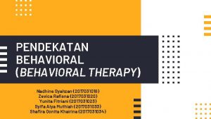 PENDEKATAN BEHAVIORAL BEHAVIORAL THERAPY Nadhine Syahzan 2017031016 Zevica