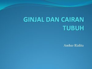 GINJAL DAN CAIRAN TUBUH Ambar Rialita TUJUAN UMUM