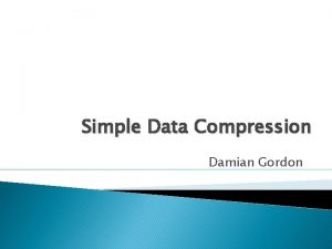 Simple Data Compression Damian Gordon Data Compression Rather