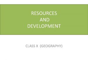 RESOURCES AND DEVELOPMENT CLASS X GEOGRAPHY GEOGRAPHY CLASS