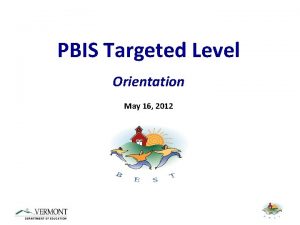 PBIS Targeted Level Orientation May 16 2012 Welcome