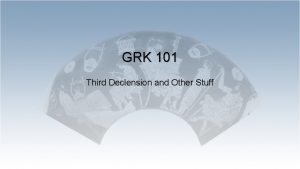 GRK 101 Third Declension and Other Stuff