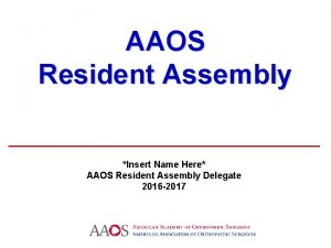 AAOS Resident Assembly Insert Name Here AAOS Resident