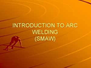 INTRODUCTION TO ARC WELDING SMAW Terms Definitions Welding