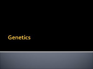 Genetics Genetics Genetics is the study of how