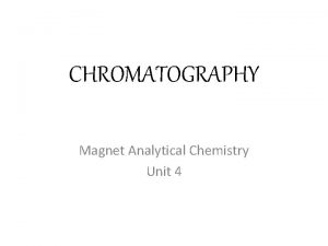 CHROMATOGRAPHY Magnet Analytical Chemistry Unit 4 CHROMATOGRAPHY Physical