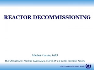 REACTOR DECOMMISSIONING Michele Laraia IAEA World Outlook in
