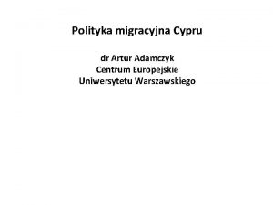 Polityka migracyjna Cypru dr Artur Adamczyk Centrum Europejskie