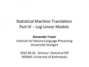 Statistical Machine Translation Part IV LogLinear Models Alexander