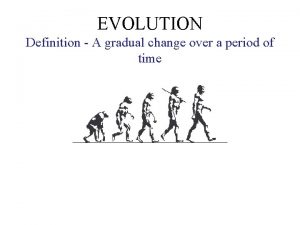 EVOLUTION Definition A gradual change over a period