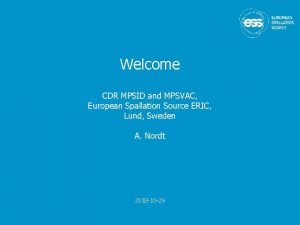 Welcome CDR MPSID and MPSVAC European Spallation Source