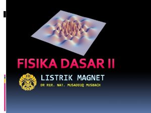 FISIKA DASAR II LISTRIK MAGNET DR RER NAT