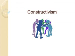 Constructivism What is Constructivism The theory behind constructivism