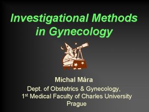 Investigational Methods in Gynecology Michal Mra Dept of