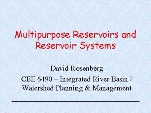 Multipurpose Reservoirs and Reservoir Systems David Rosenberg CEE