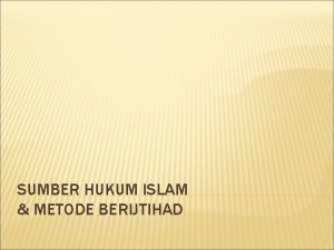 SUMBER HUKUM ISLAM METODE BERIJTIHAD SUMBER HUKUM ISLAM