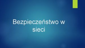 Bezpieczestwo w sieci Z Internetu korzystamy codziennie Nie