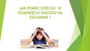 JAK POMC DZIECKU W OSIGNICIU SUKCESU NA EGZAMINIE