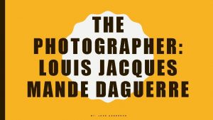 THE PHOTOGRAPHER LOUIS JACQUES MANDE DAGUERRE B Y