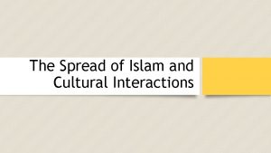 The Spread of Islam and Cultural Interactions Islam