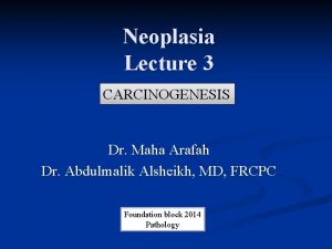 Neoplasia Lecture 3 CARCINOGENESIS Dr Maha Arafah Dr