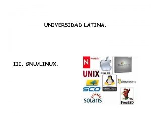 UNIVERSIDAD LATINA III GNULINUX Algunos Sistemas Operativos Multiusuario