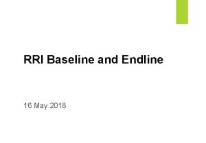 RRI Baseline and Endline 16 May 2018 Objective