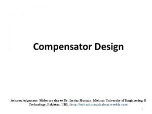 Compensator Design Acknowledgement Slides are due to Dr