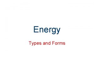 Energy Types and Forms Energy Energy exists in