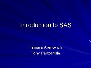 Introduction to SAS Tamara Arenovich Tony Panzarella I